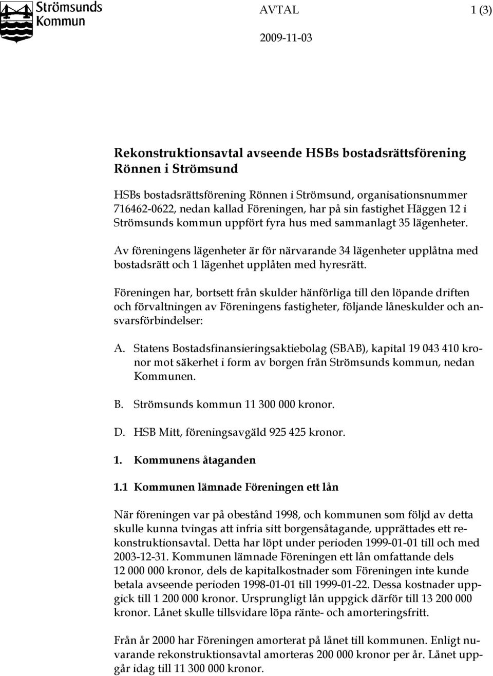 Av föreningens lägenheter är för närvarande 34 lägenheter upplåtna med bostadsrätt och 1 lägenhet upplåten med hyresrätt.