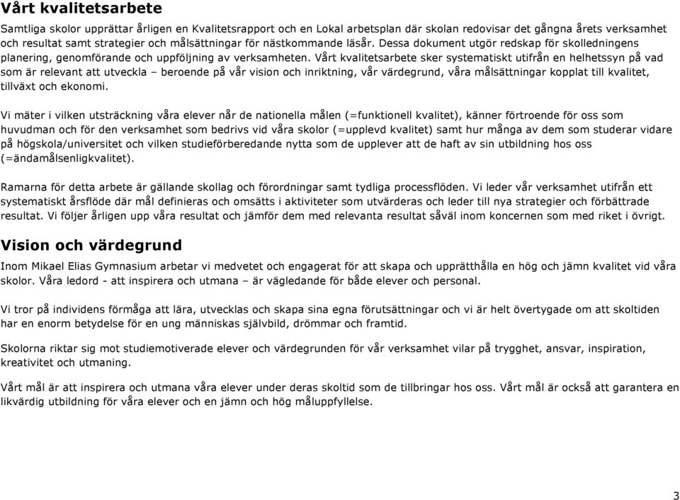 Vårt kvalitetsarbete sker systematiskt utifrån en helhetssyn på vad som är relevant att utveckla beroende på vår vision och inriktning, vår värdegrund, våra målsättningar kopplat till kvalitet,