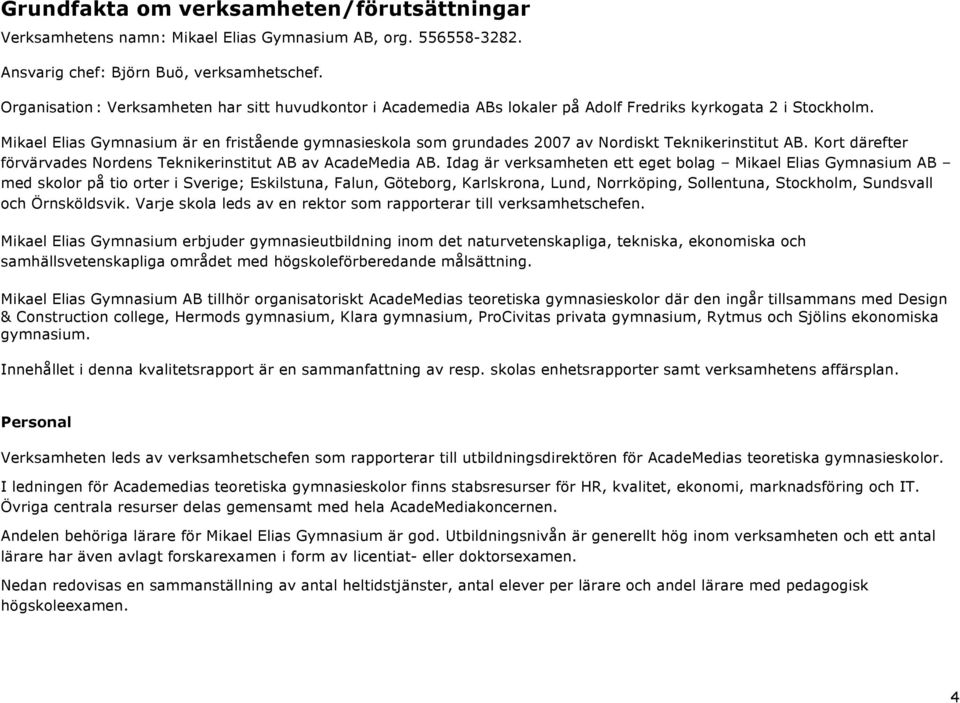 Mikael Elias Gymnasium är en fristående gymnasieskola som grundades 2007 av Nordiskt Teknikerinstitut AB. Kort därefter förvärvades Nordens Teknikerinstitut AB av AcadeMedia AB.