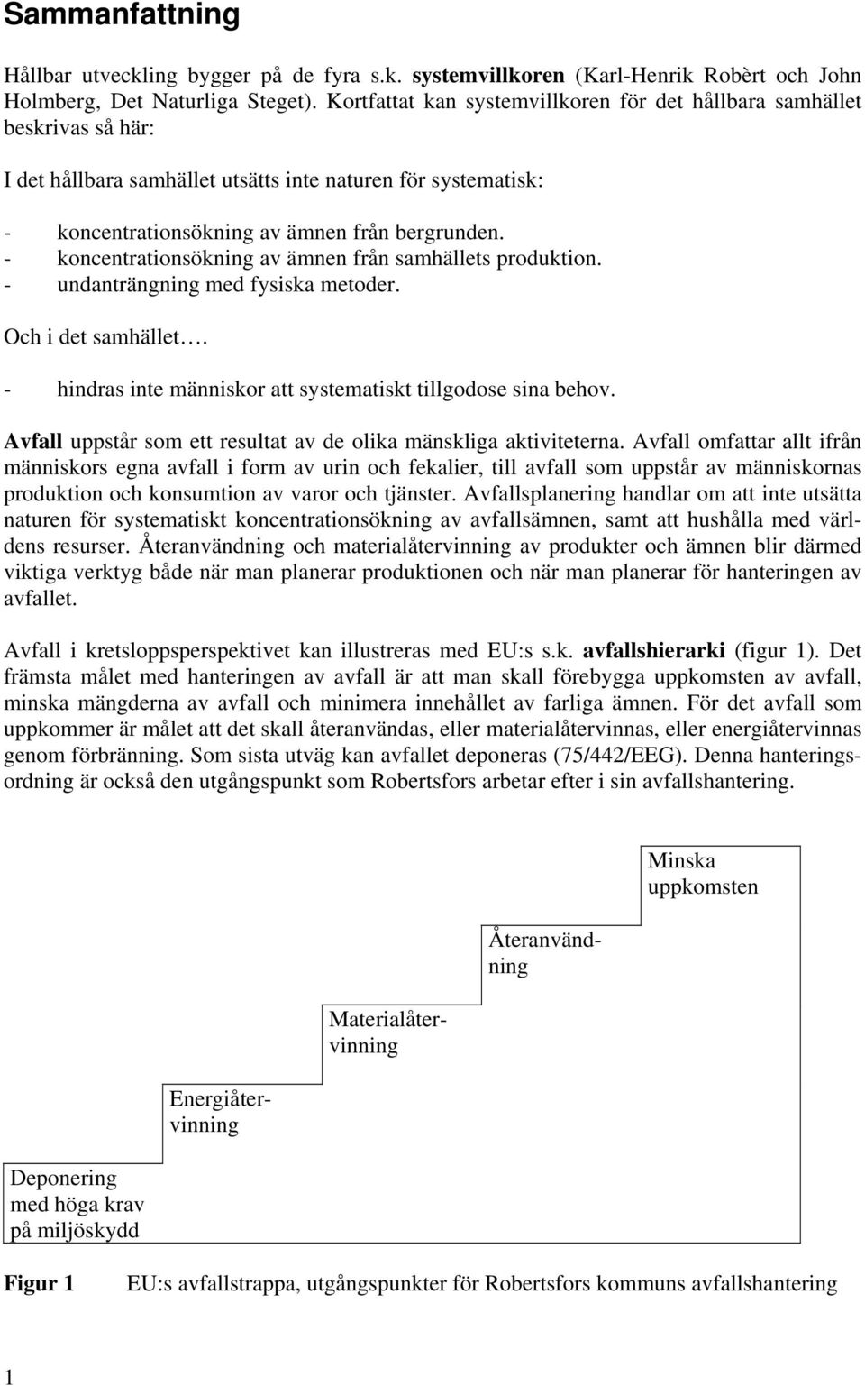 - koncentrationsökning av ämnen från samhällets produktion. - undanträngning med fysiska metoder. Och i det samhället. - hindras inte människor att systematiskt tillgodose sina behov.