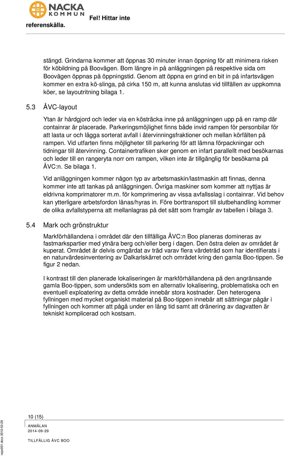 Genom att öppna en grind en bit in på infartsvägen kommer en extra kö-slinga, på cirka 150 m, att kunna anslutas vid tillfällen av uppkomna köer, se layoutritning bilaga 1. 5.
