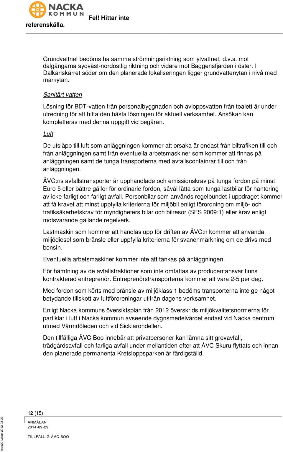 Sanitärt vatten Lösning för BDT-vatten från personalbyggnaden och avloppsvatten från toalett är under utredning för att hitta den bästa lösningen för aktuell verksamhet.