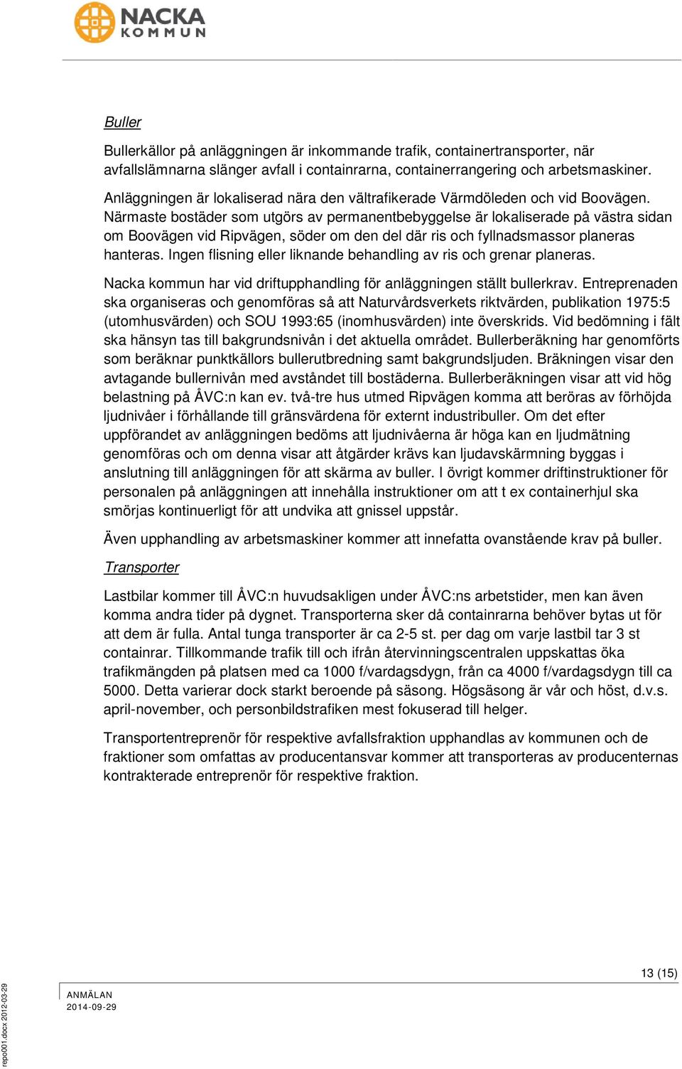 Närmaste bostäder som utgörs av permanentbebyggelse är lokaliserade på västra sidan om Boovägen vid Ripvägen, söder om den del där ris och fyllnadsmassor planeras hanteras.