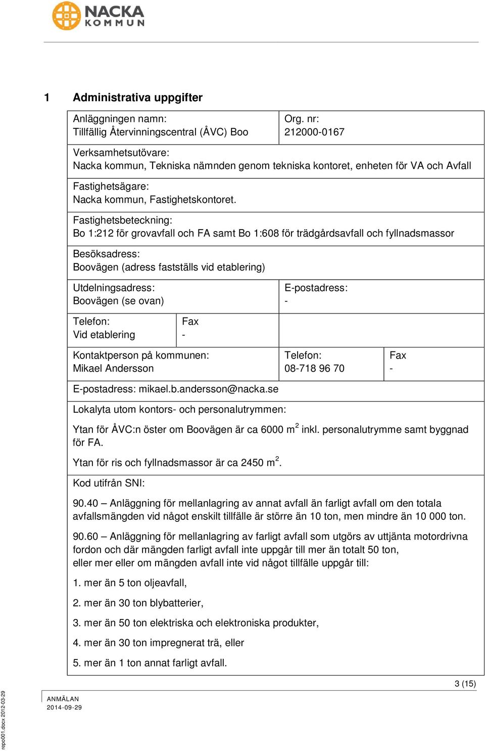 Fastighetsbeteckning: Bo 1:212 för grovavfall och FA samt Bo 1:608 för trädgårdsavfall och fyllnadsmassor Besöksadress: Boovägen (adress fastställs vid etablering) Utdelningsadress: Boovägen (se