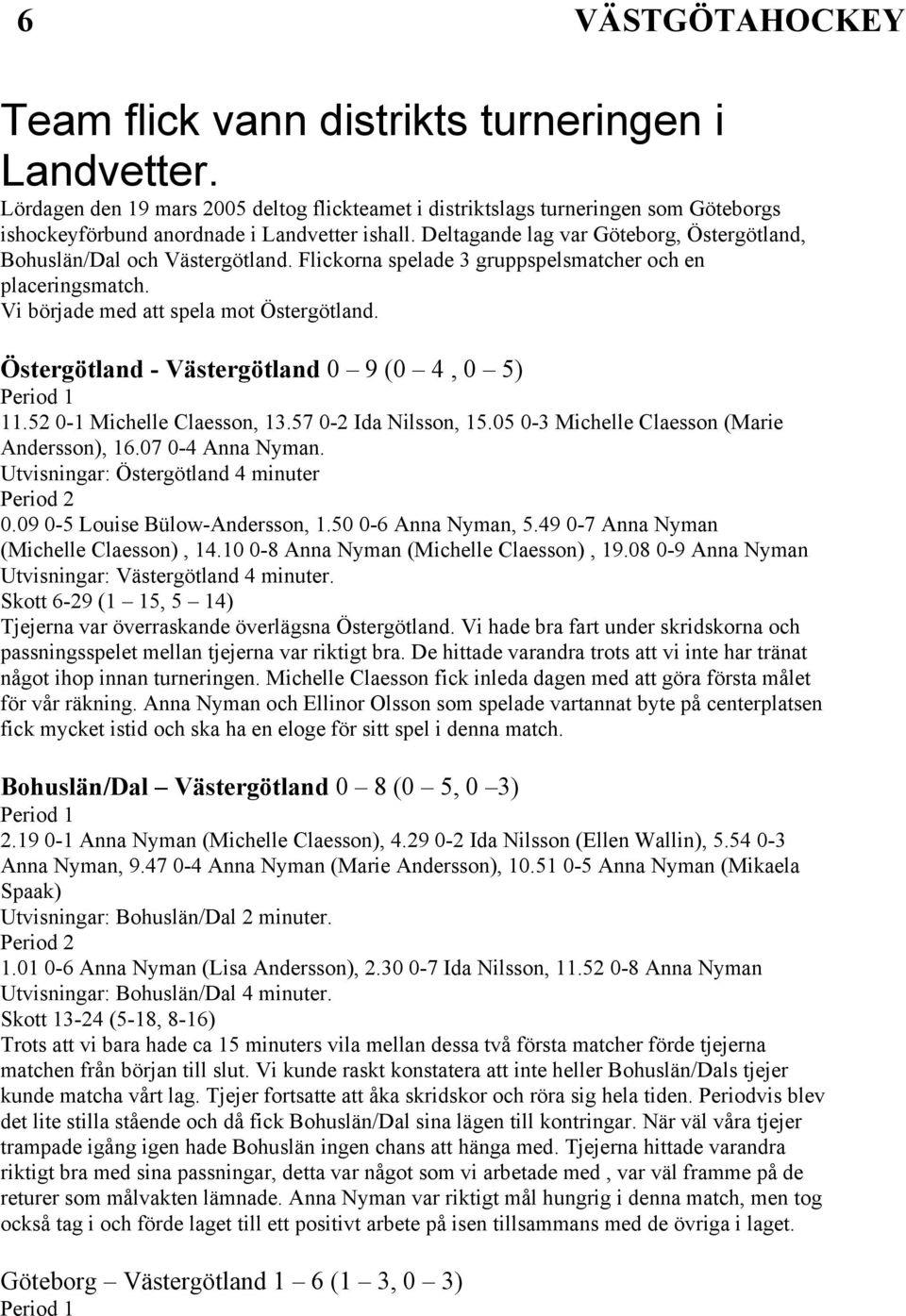 Östergötland - Västergötland 0 9 (0 4, 0 5) Period 1 11.52 0-1 Michelle Claesson, 13.57 0-2 Ida Nilsson, 15.05 0-3 Michelle Claesson (Marie Andersson), 16.07 0-4 Anna Nyman.