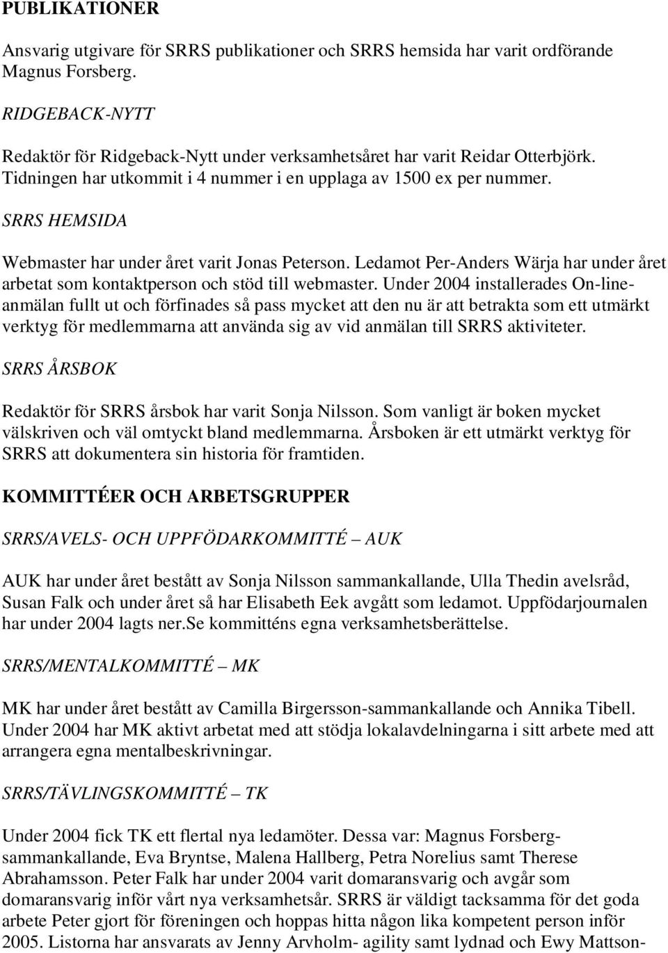 SRRS HEMSIDA Webmaster har under året varit Jonas Peterson. Ledamot Per-Anders Wärja har under året arbetat som kontaktperson och stöd till webmaster.