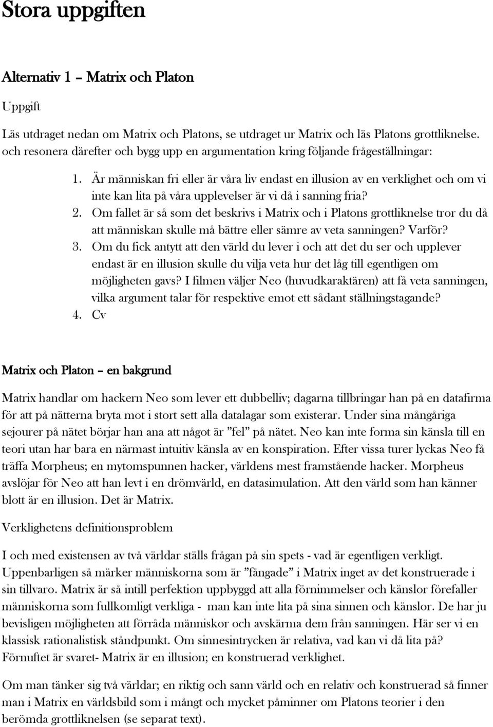 Är människan fri eller är våra liv endast en illusion av en verklighet och om vi inte kan lita på våra upplevelser är vi då i sanning fria? 2.