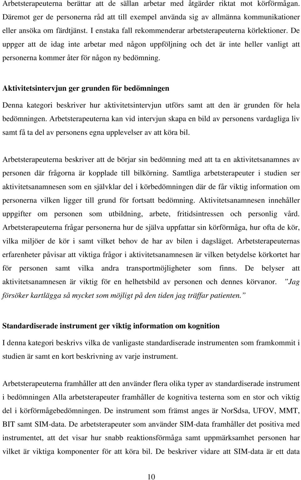 De uppger att de idag inte arbetar med någon uppföljning och det är inte heller vanligt att personerna kommer åter för någon ny bedömning.