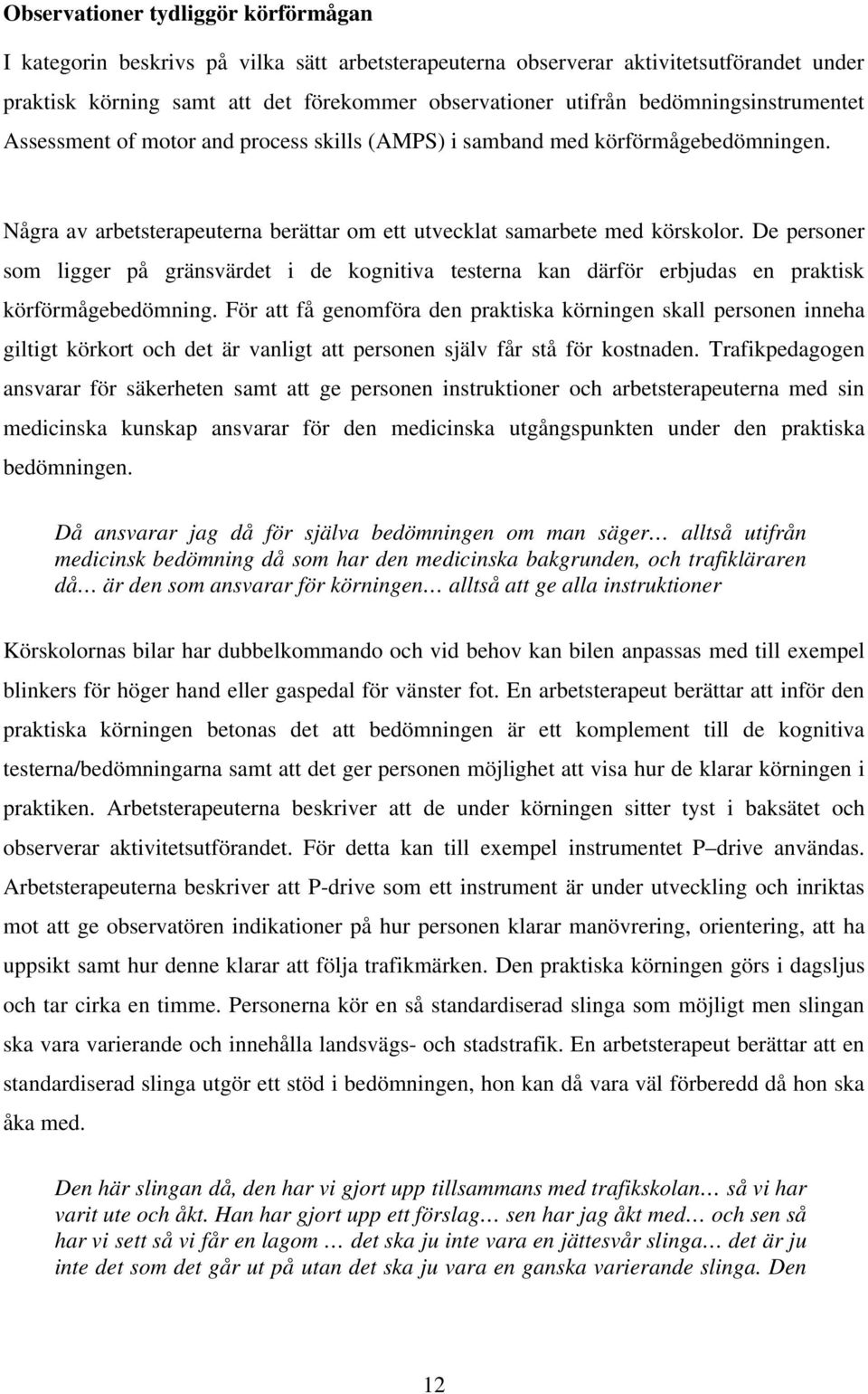 De personer som ligger på gränsvärdet i de kognitiva testerna kan därför erbjudas en praktisk körförmågebedömning.