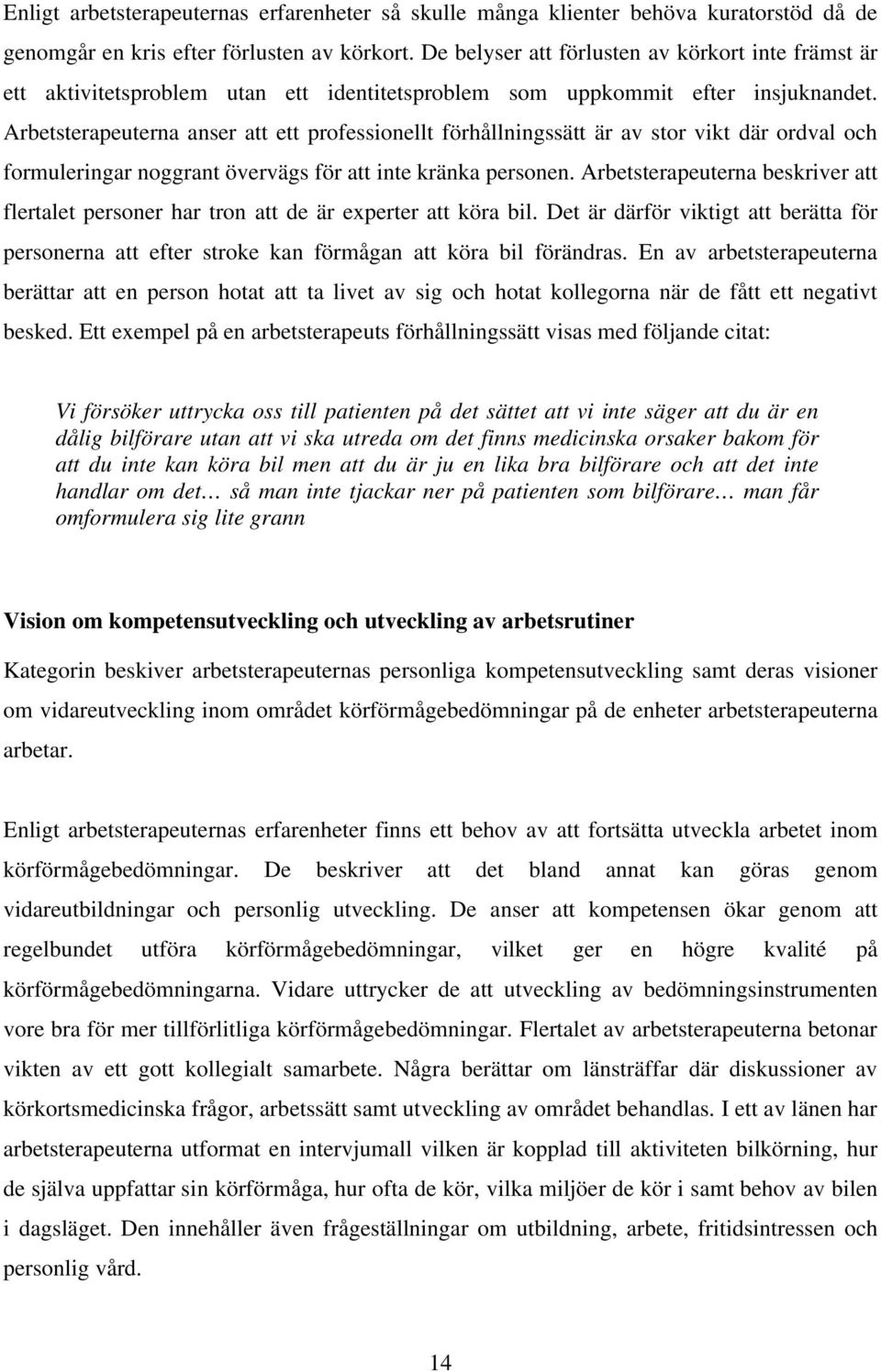 Arbetsterapeuterna anser att ett professionellt förhållningssätt är av stor vikt där ordval och formuleringar noggrant övervägs för att inte kränka personen.