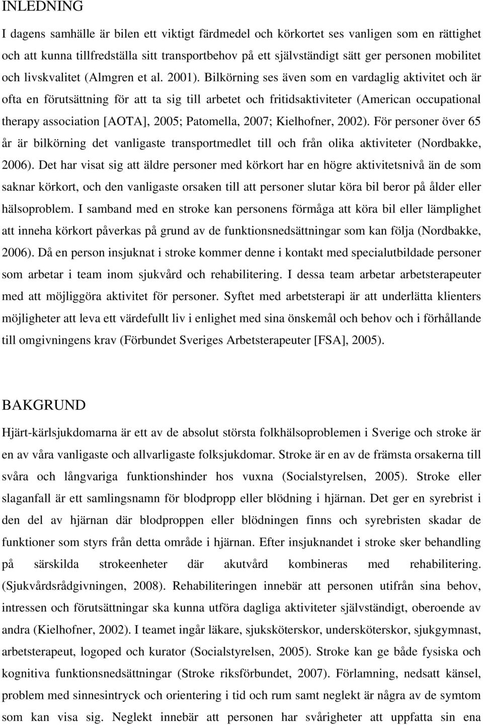 Bilkörning ses även som en vardaglig aktivitet och är ofta en förutsättning för att ta sig till arbetet och fritidsaktiviteter (American occupational therapy association [AOTA], 2005; Patomella,