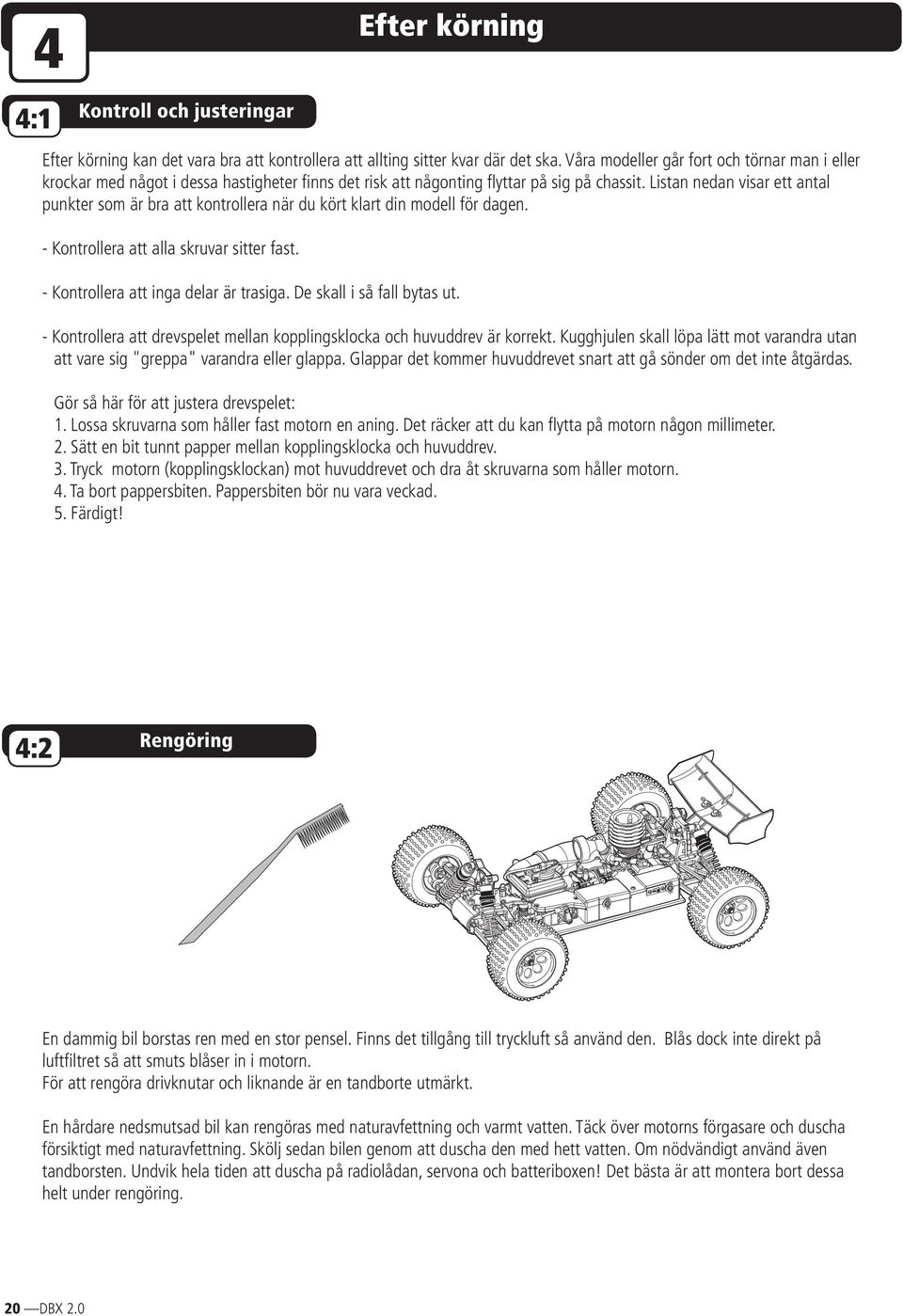 Listan nedan visar ett antal punkter som är bra att kontrollera när du kört klart din modell för dagen. - Kontrollera att alla skruvar sitter fast. - Kontrollera att inga delar är trasiga.