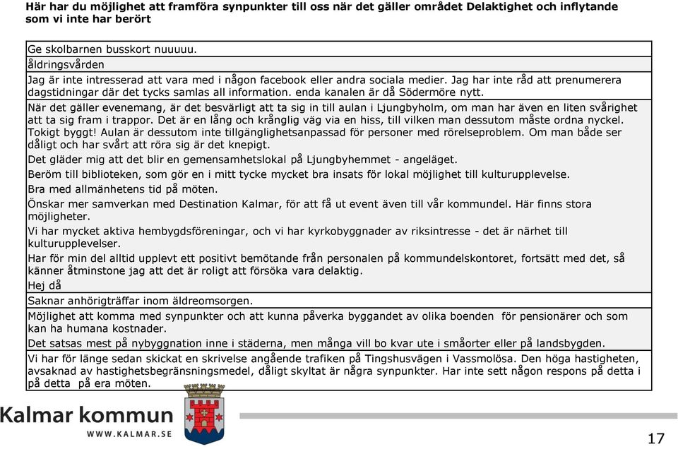 enda kanalen är då Södermöre nytt. När det gäller evenemang, är det besvärligt att ta sig in till aulan i Ljungbyholm, om man har även en liten svårighet att ta sig fram i trappor.