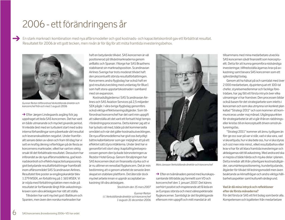 Gunnar Reitan tillförordnad Verkställande direktör och koncernchef från och med 1 augusti 2006 Efter Jørgen Lindegaards avgång fick jag uppdraget att leda SAS koncernen.