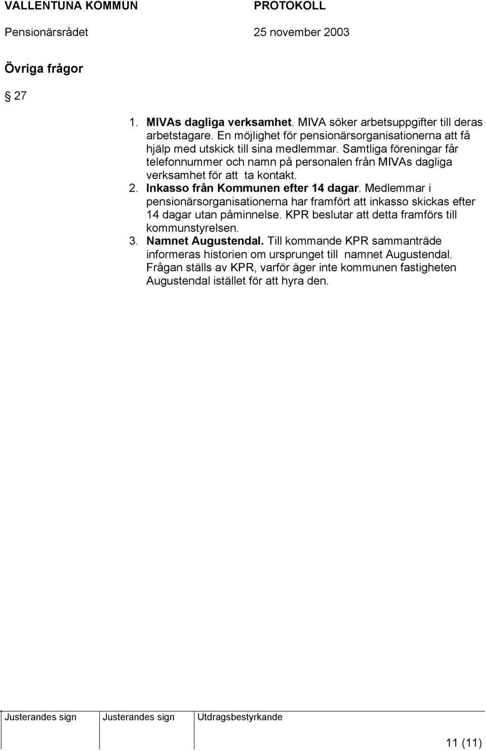 Samtliga föreningar får telefonnummer och namn på personalen från MIVAs dagliga verksamhet för att ta kontakt. 2. Inkasso från Kommunen efter 14 dagar.