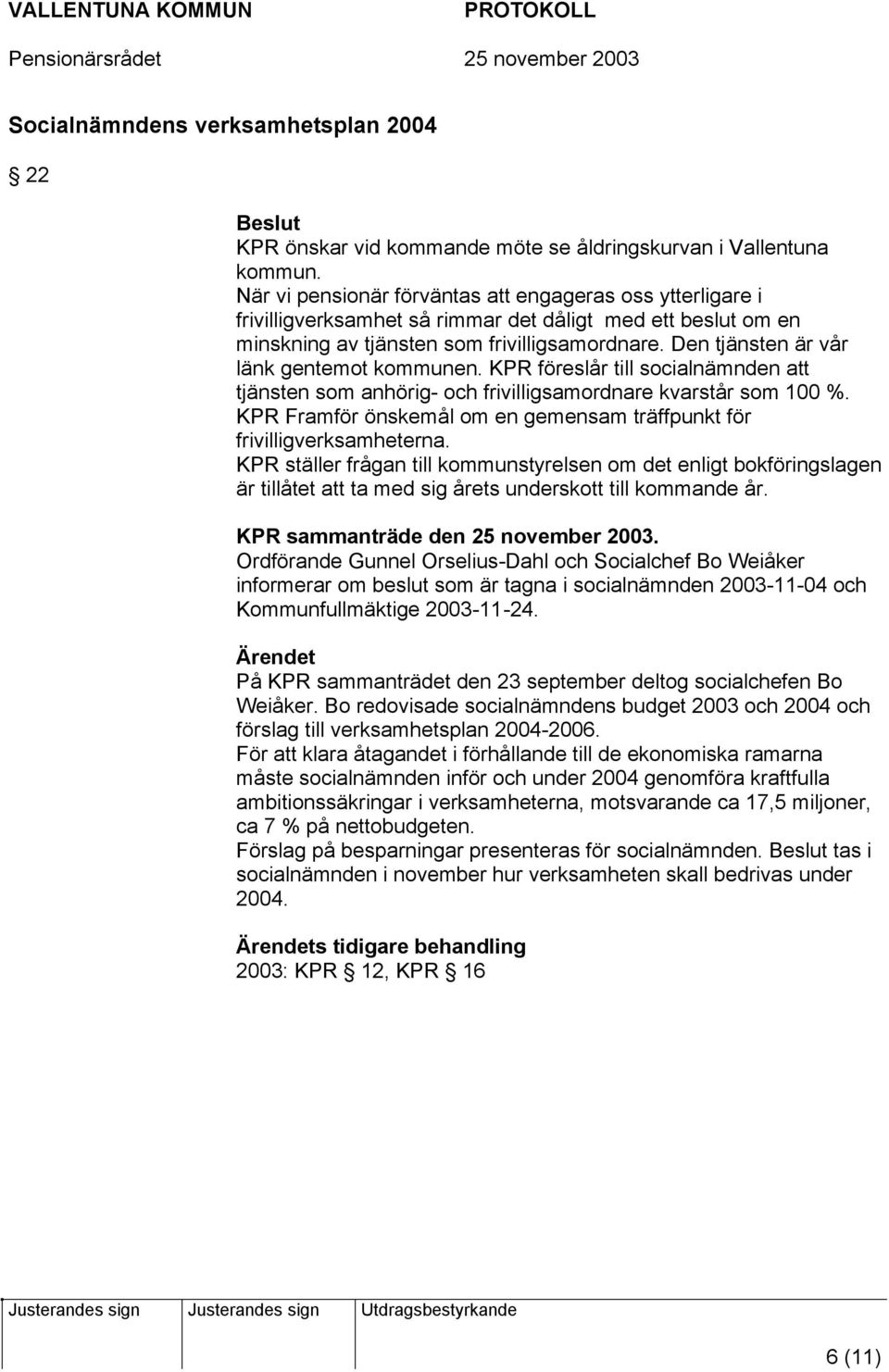 Den tjänsten är vår länk gentemot kommunen. KPR föreslår till socialnämnden att tjänsten som anhörig- och frivilligsamordnare kvarstår som 100 %.