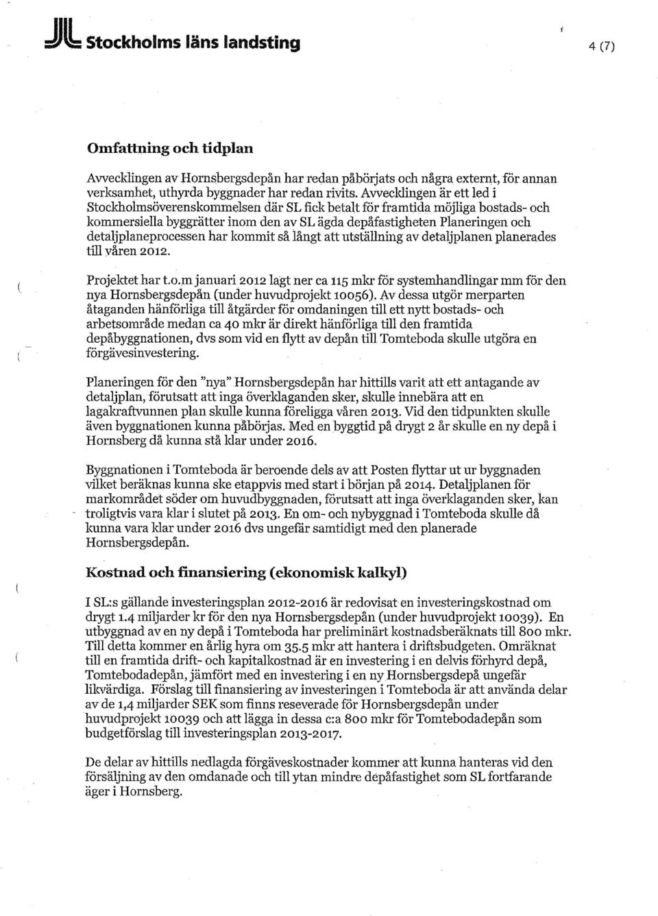 detaljplaneprocessen har kommit så långt att utställning av detaljplanen planerades till våren 2012. Projektet har t.o.m januari 2012 lagt ner ca 115 mkr för systemhandlingar mm för den nya Hornsbergsdepån (under huvudprojekt 10056).