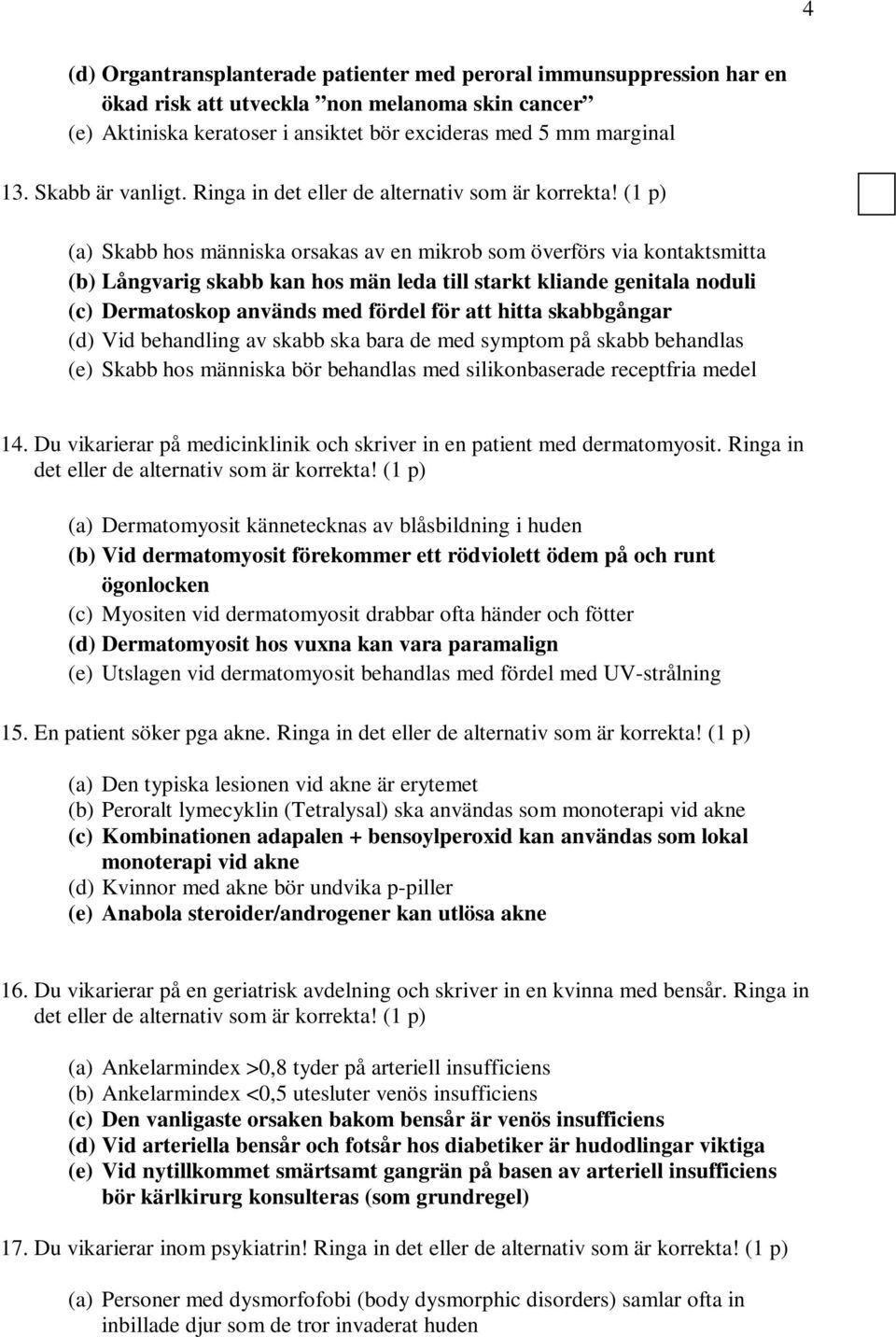 Ringa in det (a) Skabb hos människa orsakas av en mikrob som överförs via kontaktsmitta (b) Långvarig skabb kan hos män leda till starkt kliande genitala noduli (c) Dermatoskop används med fördel för