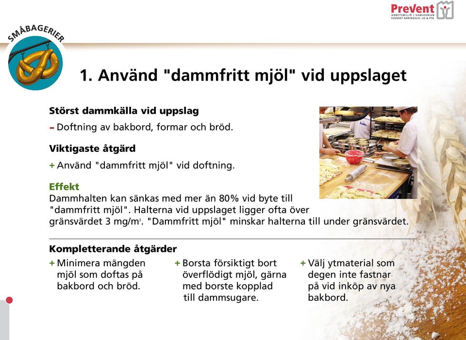 Halterna vid uppslaget ligger ofta över gränsvärdet 3 mg/m 3. "Dammfritt mjöl" minskar halterna till under gränsvärdet.