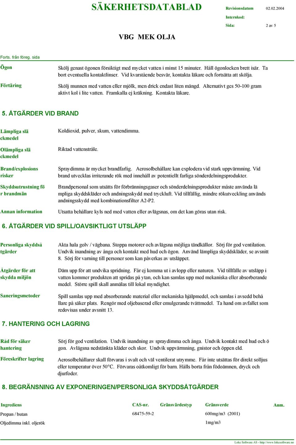 Framkalla ej kräkning. Kontakta läkare. 5. ÅTGÄRDER VID BRAND Lämpliga slä ckmedel Olämpliga slä ckmedel Brand/explosions risker Skyddsutrustning fö r brandmän Koldioxid, pulver, skum, vattendimma.