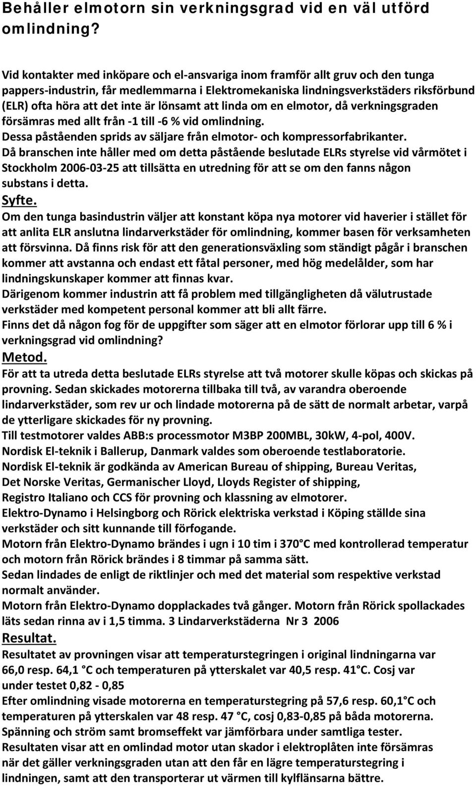 lönsamt att linda om en elmotor, då verkningsgraden försämras med allt från -1 till -6 % vid omlindning. Dessa påståenden sprids av säljare från elmotor- och kompressorfabrikanter.
