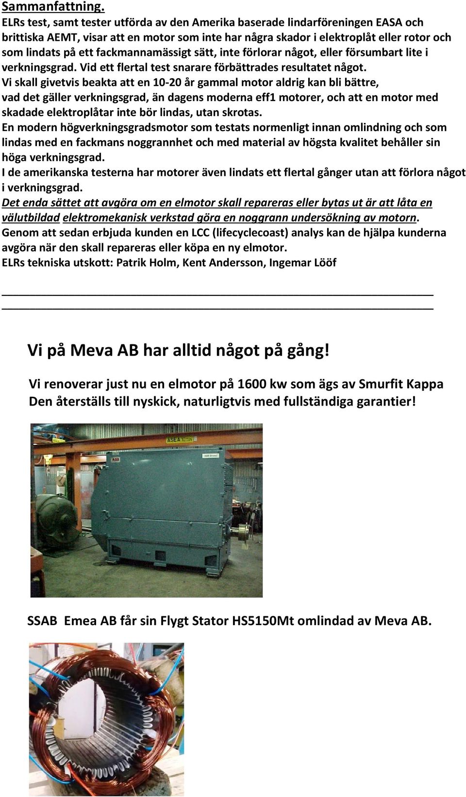 fackmannamässigt sätt, inte förlorar något, eller försumbart lite i verkningsgrad. Vid ett flertal test snarare förbättrades resultatet något.