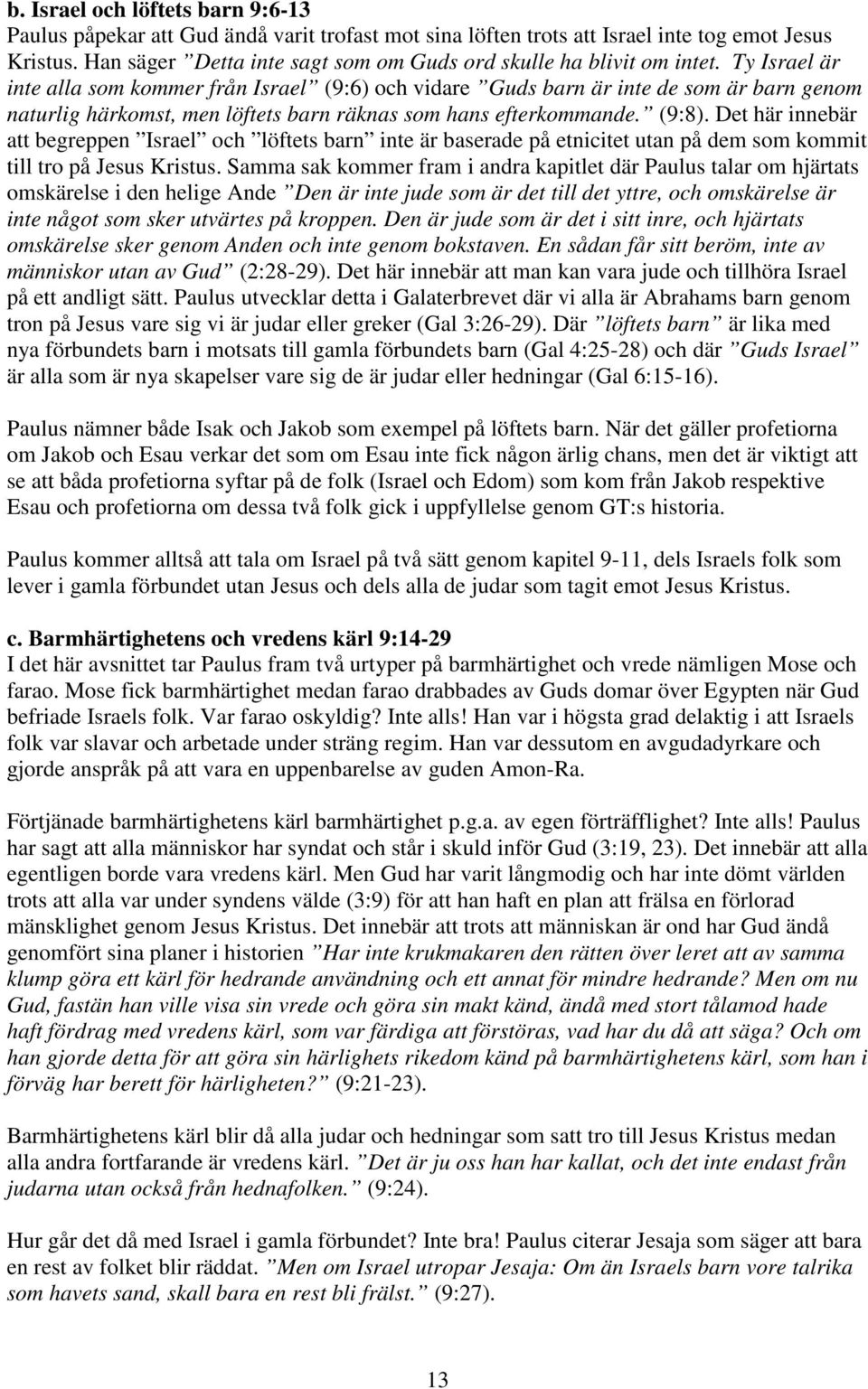 Ty Israel är inte alla som kommer från Israel (9:6) och vidare Guds barn är inte de som är barn genom naturlig härkomst, men löftets barn räknas som hans efterkommande. (9:8).