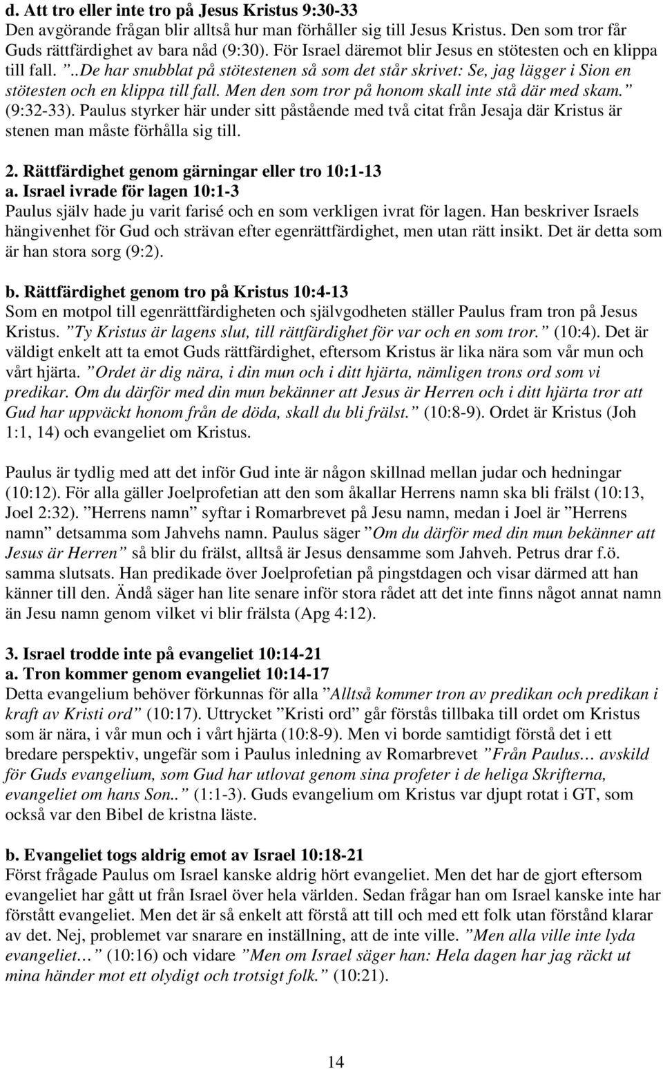 Men den som tror på honom skall inte stå där med skam. (9:32-33). Paulus styrker här under sitt påstående med två citat från Jesaja där Kristus är stenen man måste förhålla sig till. 2.