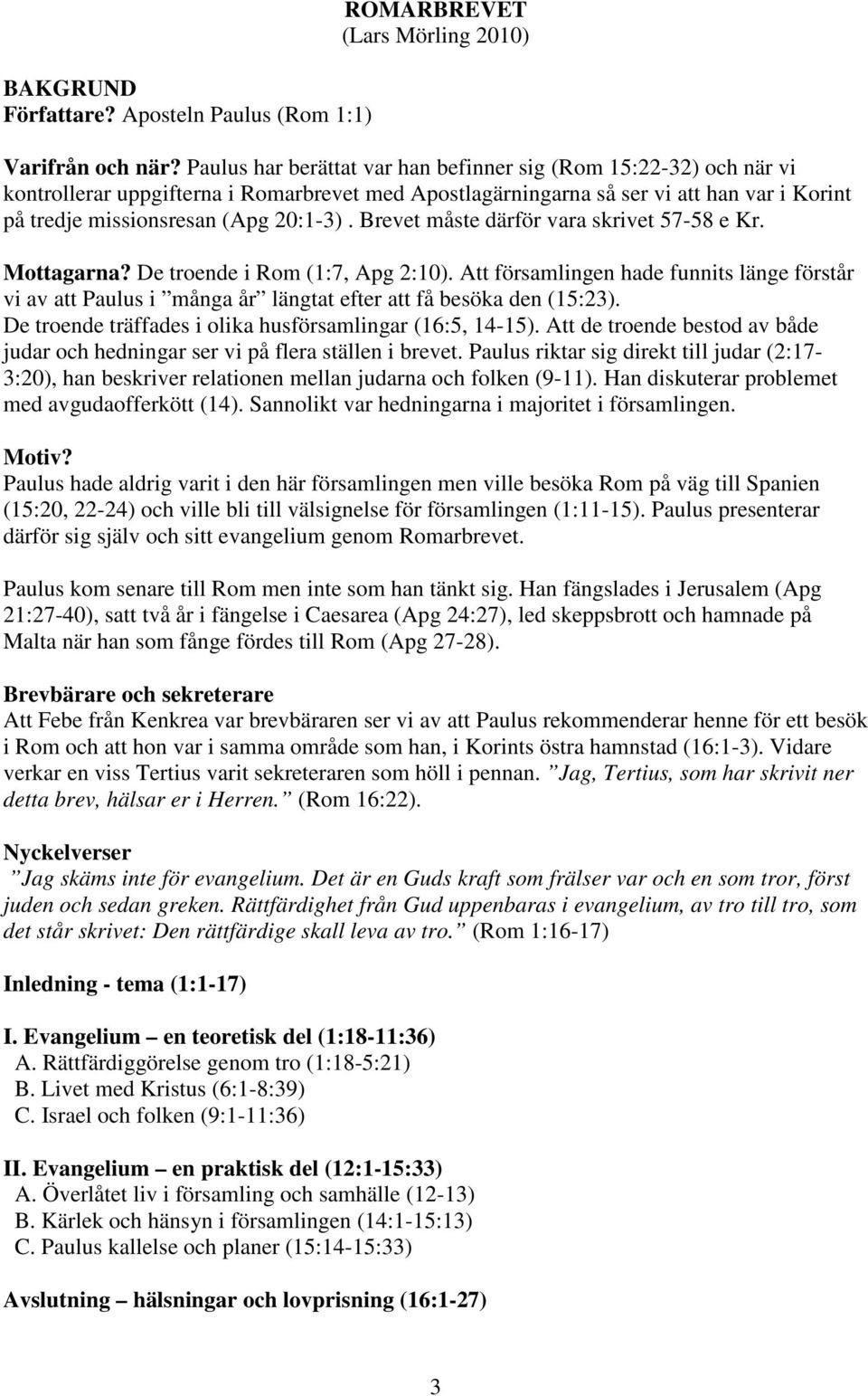 Brevet måste därför vara skrivet 57-58 e Kr. Mottagarna? De troende i Rom (1:7, Apg 2:10).