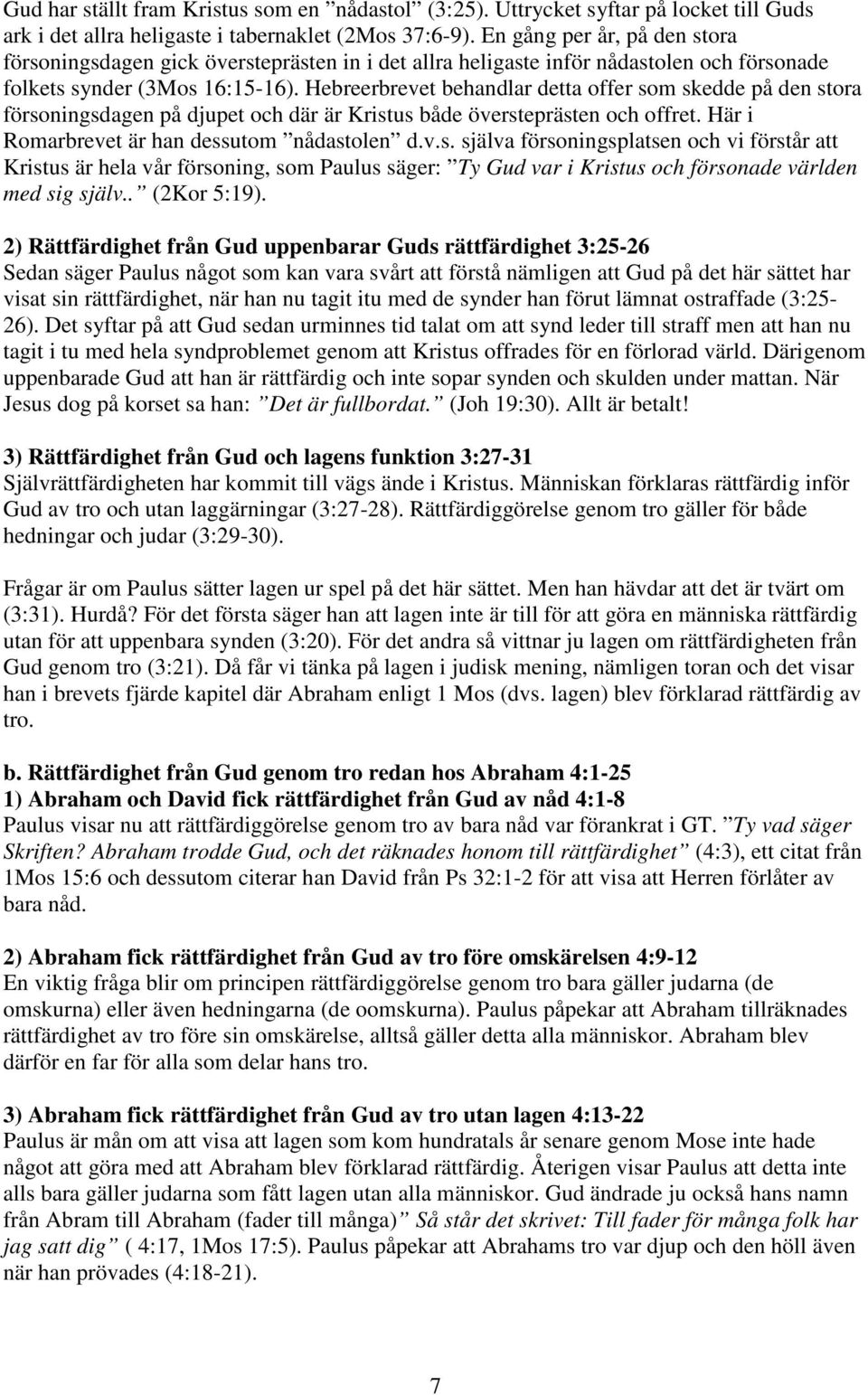 Hebreerbrevet behandlar detta offer som skedde på den stora försoningsdagen på djupet och där är Kristus både översteprästen och offret. Här i Romarbrevet är han dessutom nådastolen d.v.s. själva försoningsplatsen och vi förstår att Kristus är hela vår försoning, som Paulus säger: Ty Gud var i Kristus och försonade världen med sig själv.