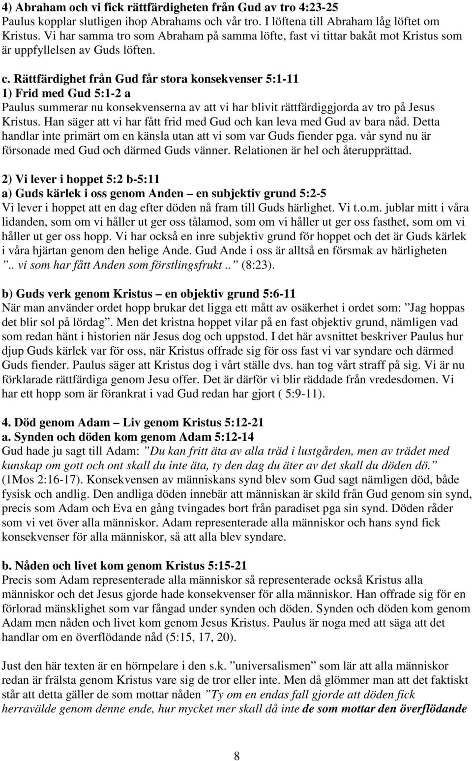 Rättfärdighet från Gud får stora konsekvenser 5:1-11 1) Frid med Gud 5:1-2 a Paulus summerar nu konsekvenserna av att vi har blivit rättfärdiggjorda av tro på Jesus Kristus.