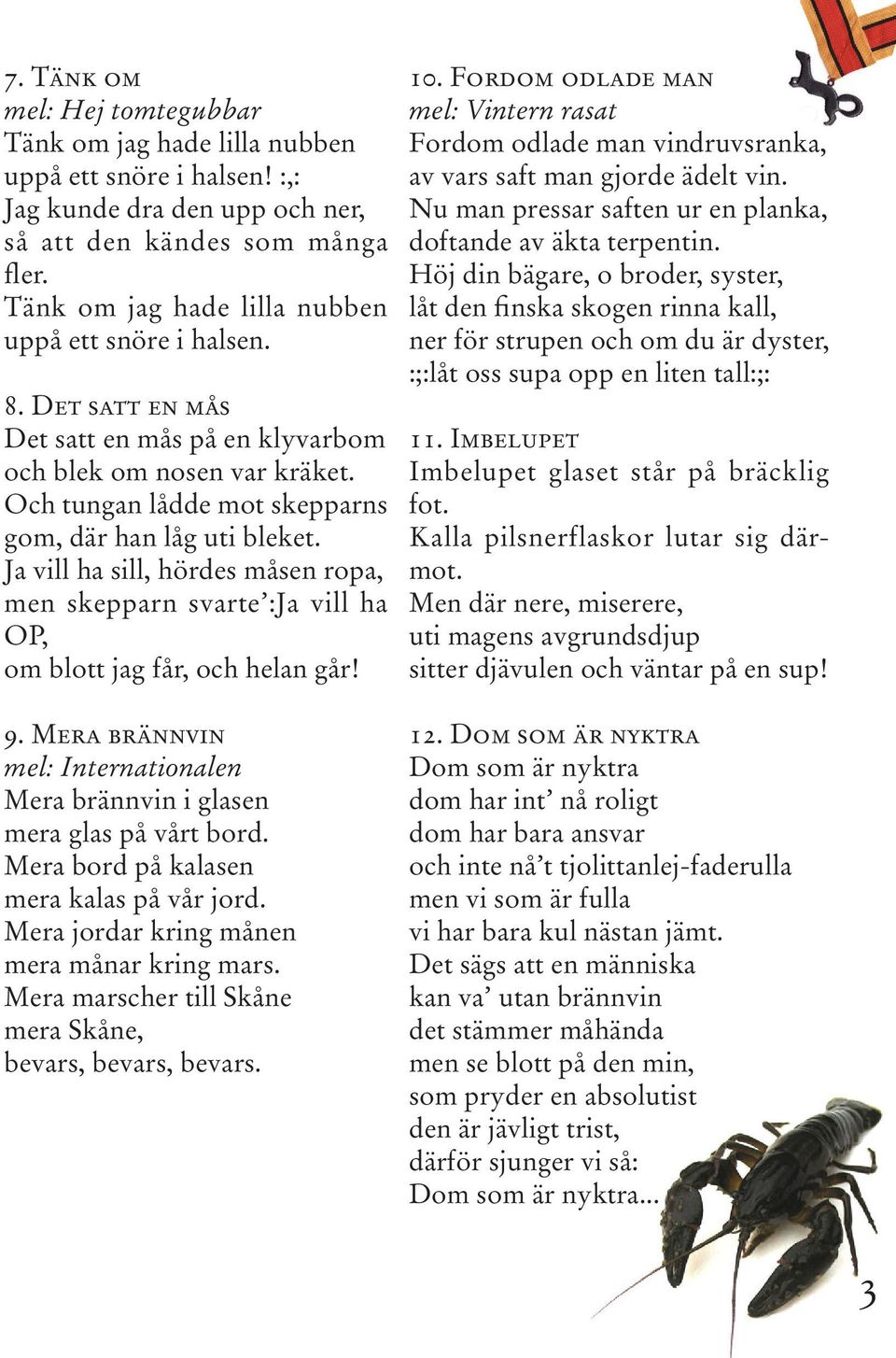 Ja vill ha sill, hördes måsen ropa, men skepparn svarte :Ja vill ha OP, om blott jag får, och helan går! 9. Mera brännvin mel: Internationalen Mera brännvin i glasen mera glas på vårt bord.