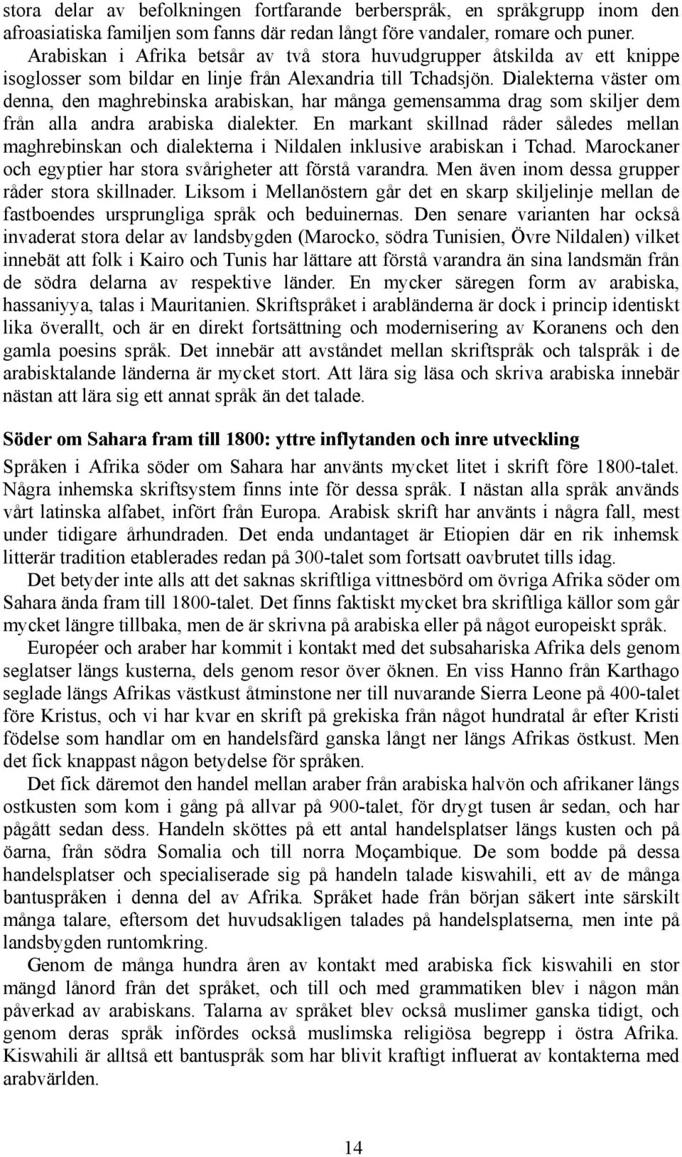 Dialekterna väster om denna, den maghrebinska arabiskan, har många gemensamma drag som skiljer dem från alla andra arabiska dialekter.