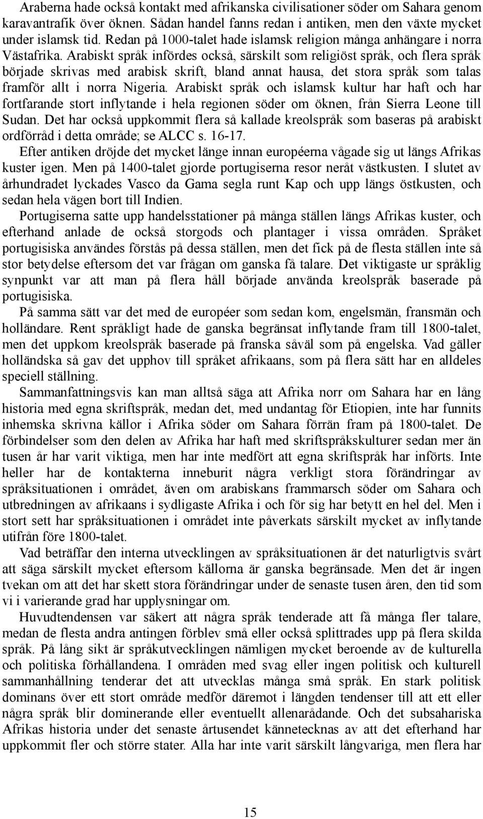 Arabiskt språk infördes också, särskilt som religiöst språk, och flera språk började skrivas med arabisk skrift, bland annat hausa, det stora språk som talas framför allt i norra Nigeria.