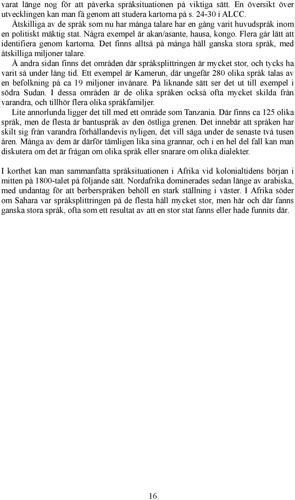 Det finns alltså på många håll ganska stora språk, med åtskilliga miljoner talare. Å andra sidan finns det områden där språksplittringen är mycket stor, och tycks ha varit så under lång tid.