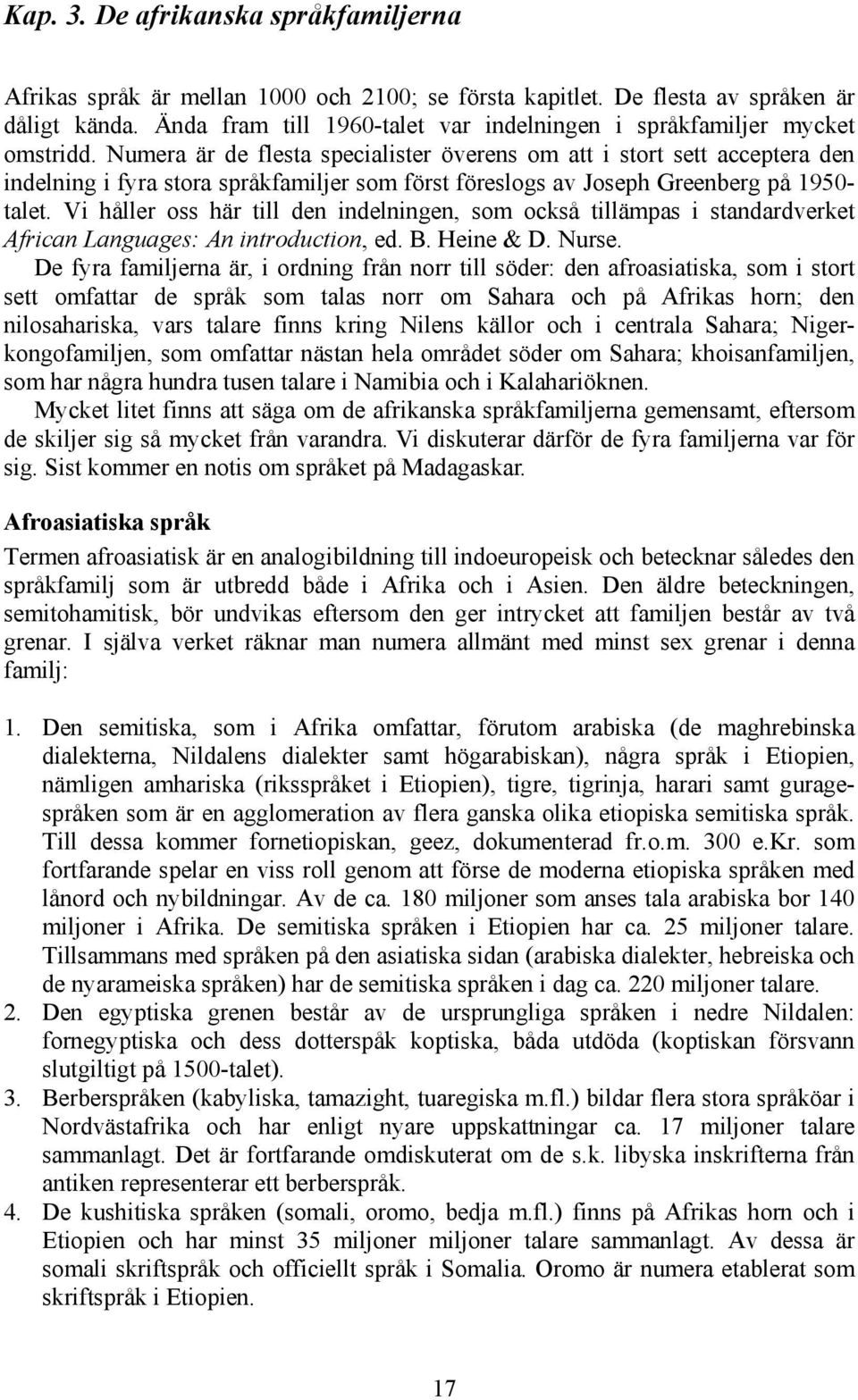 Numera är de flesta specialister överens om att i stort sett acceptera den indelning i fyra stora språkfamiljer som först föreslogs av Joseph Greenberg på 1950- talet.