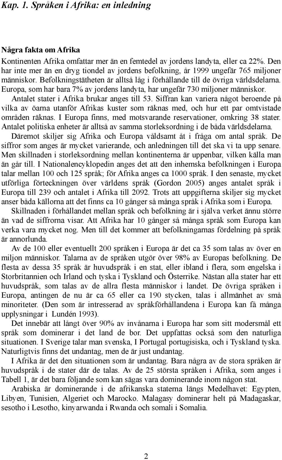 Europa, som har bara 7% av jordens landyta, har ungefär 730 miljoner människor. Antalet stater i Afrika brukar anges till 53.