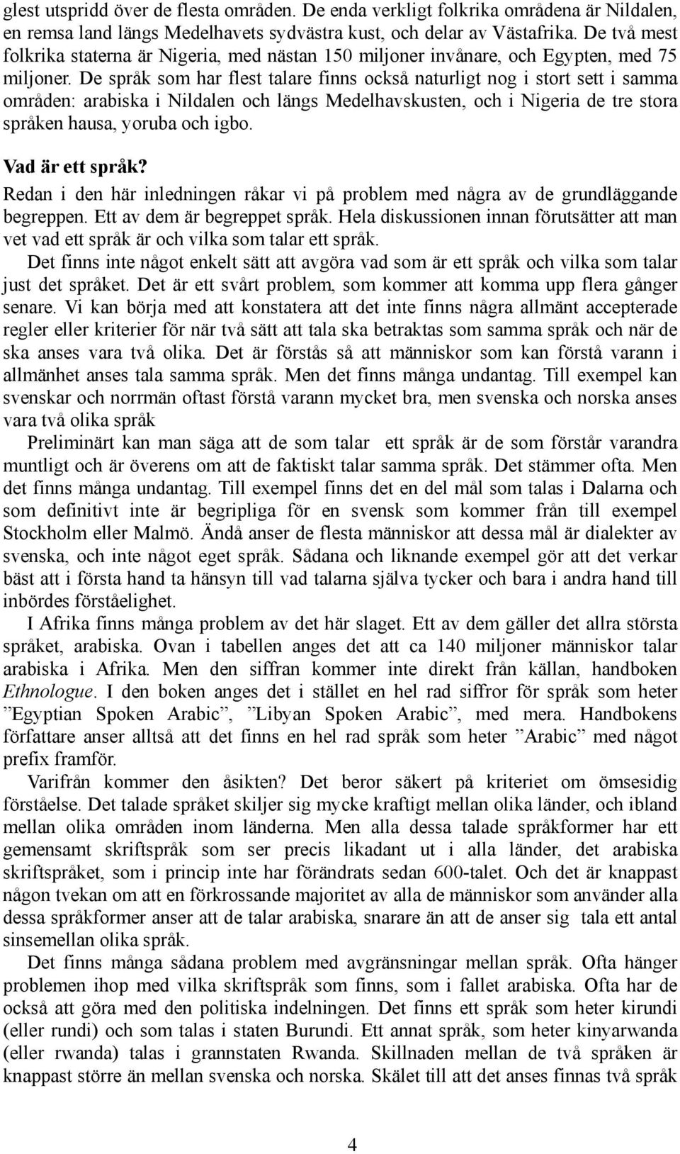 De språk som har flest talare finns också naturligt nog i stort sett i samma områden: arabiska i Nildalen och längs Medelhavskusten, och i Nigeria de tre stora språken hausa, yoruba och igbo.