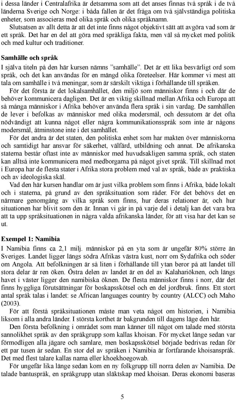 Det har en del att göra med språkliga fakta, men väl så mycket med politik och med kultur och traditioner. Samhälle och språk I själva titeln på den här kursen nämns samhälle.