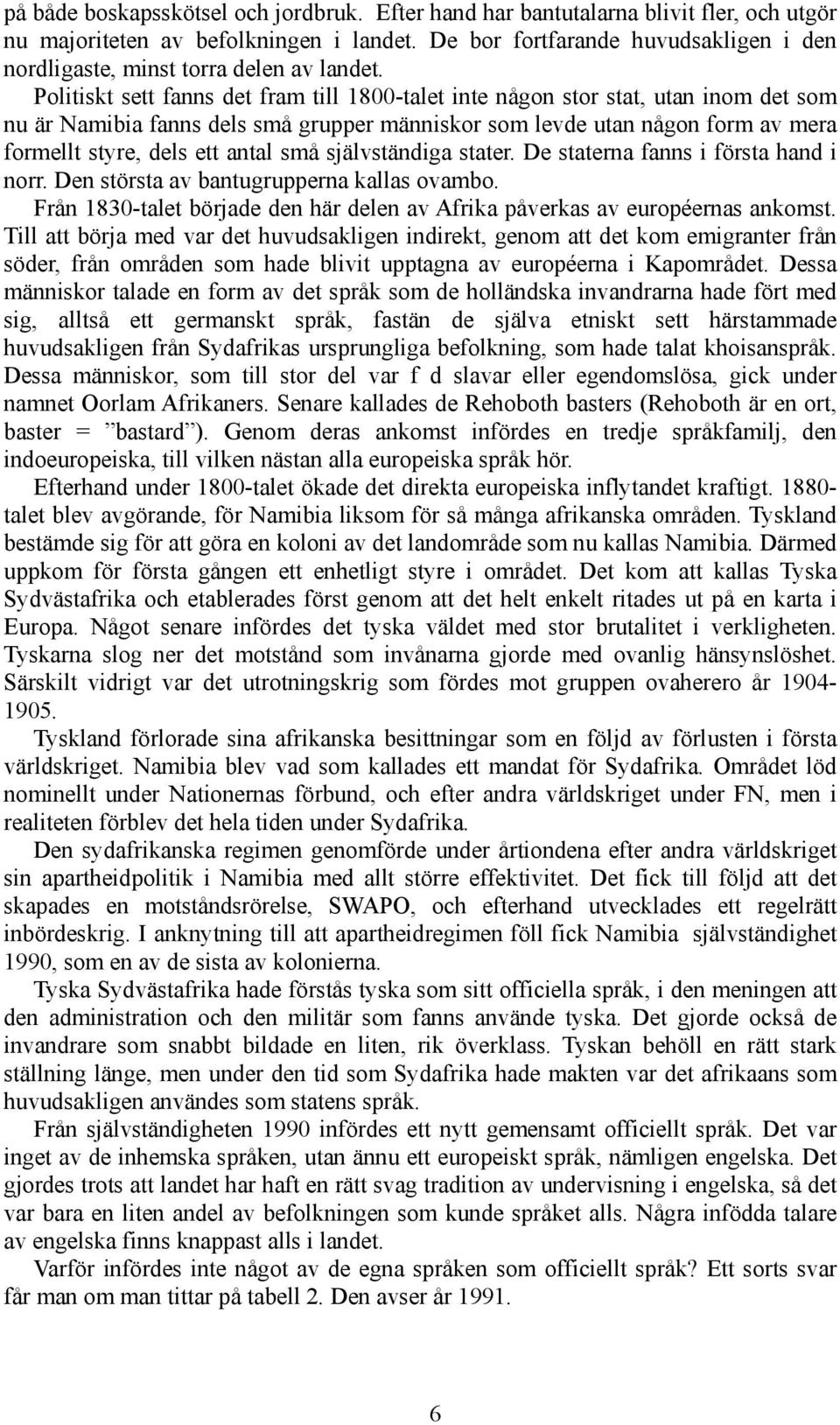 Politiskt sett fanns det fram till 1800-talet inte någon stor stat, utan inom det som nu är Namibia fanns dels små grupper människor som levde utan någon form av mera formellt styre, dels ett antal