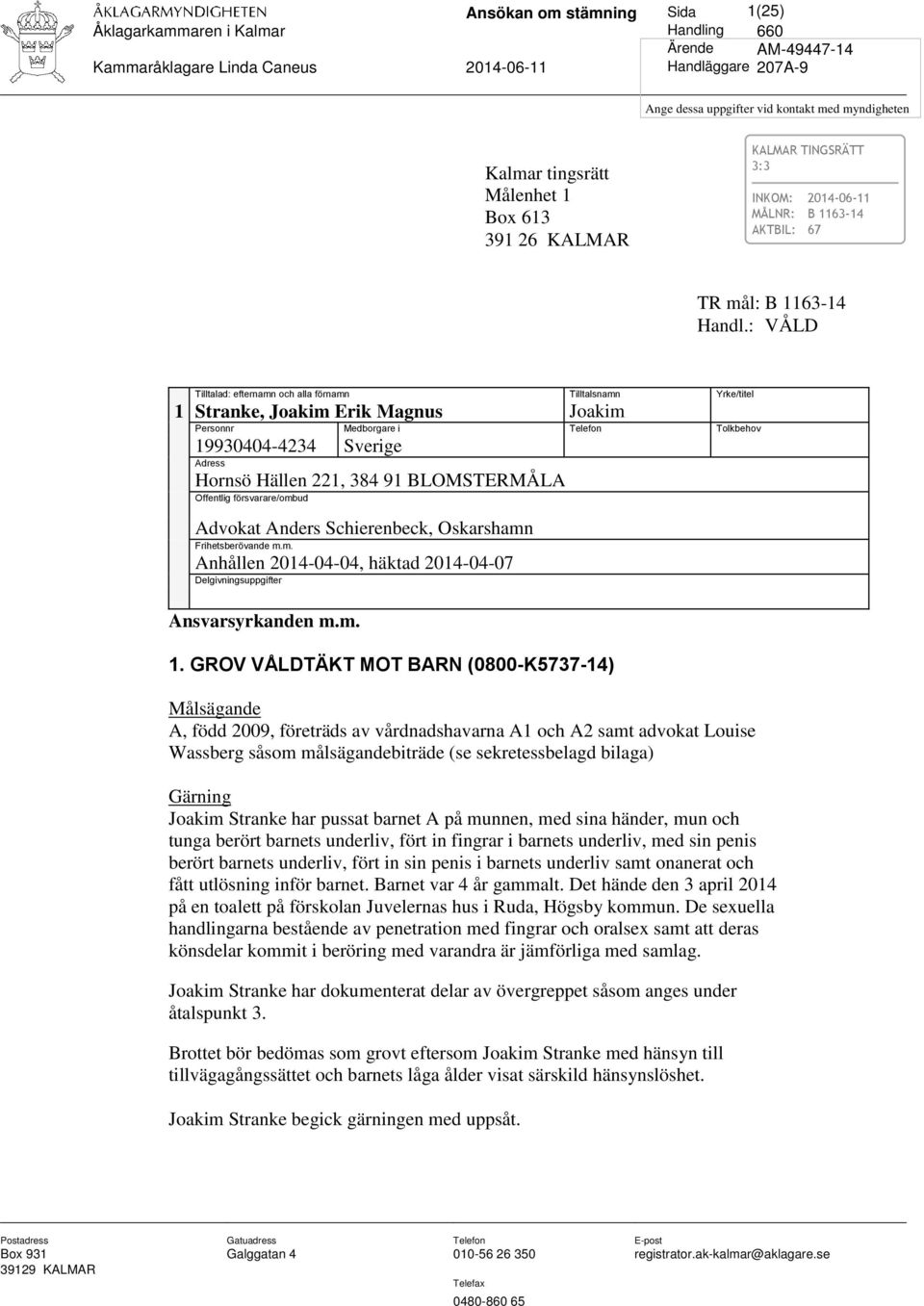 : VÅLD Tilltalad: efternamn och alla förnamn Tilltalsnamn Yrke/titel 1 Stranke, Joakim Erik Magnus Joakim Personnr Medborgare i Telefon Tolkbehov 19930404-4234 Sverige Adress Hornsö Hällen 221, 384