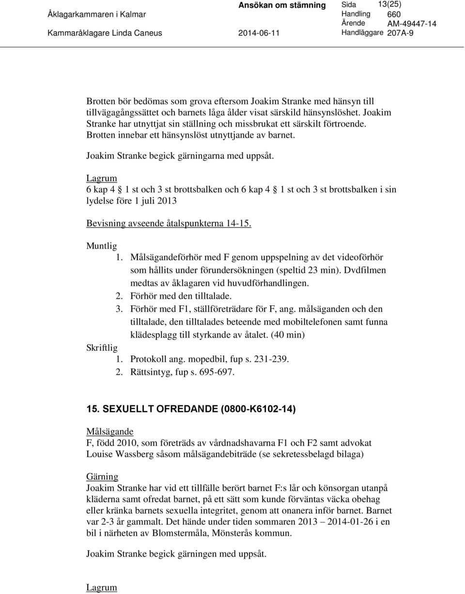 6 kap 4 1 st och 3 st brottsbalken och 6 kap 4 1 st och 3 st brottsbalken i sin lydelse före 1 juli 2013 avseende åtalspunkterna 14-15. 1. förhör med F genom uppspelning av det videoförhör som hållits under förundersökningen (speltid 23 min).