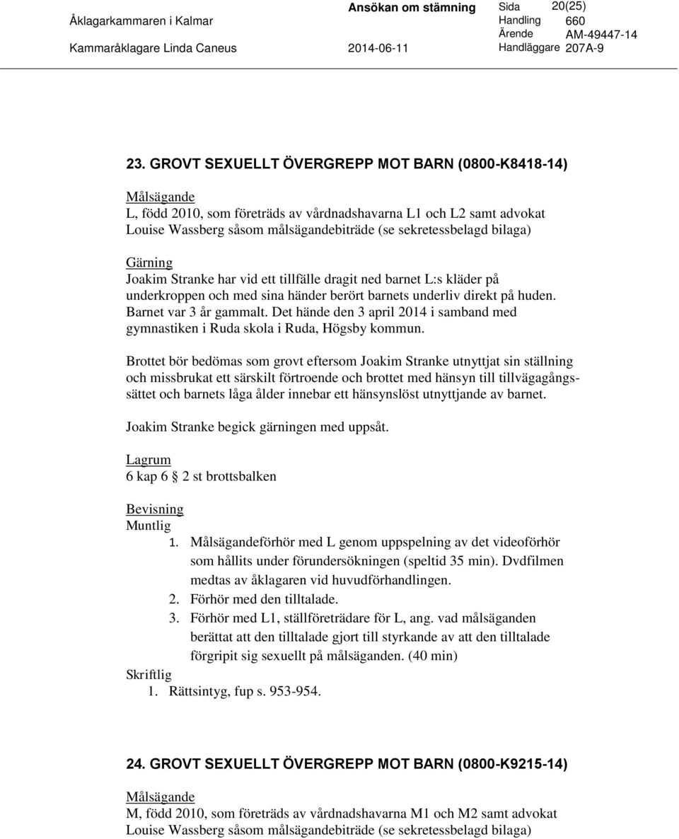 underkroppen och med sina händer berört barnets underliv direkt på huden. Barnet var 3 år gammalt. Det hände den 3 april 2014 i samband med gymnastiken i Ruda skola i Ruda, Högsby kommun.