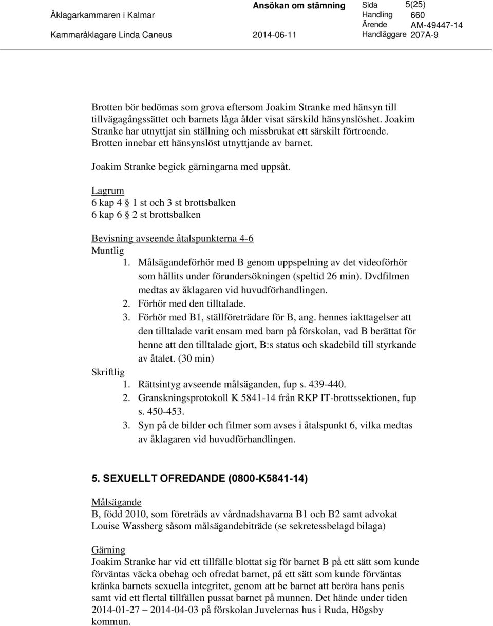 6 kap 4 1 st och 3 st brottsbalken 6 kap 6 2 st brottsbalken avseende åtalspunkterna 4-6 1. förhör med B genom uppspelning av det videoförhör som hållits under förundersökningen (speltid 26 min).