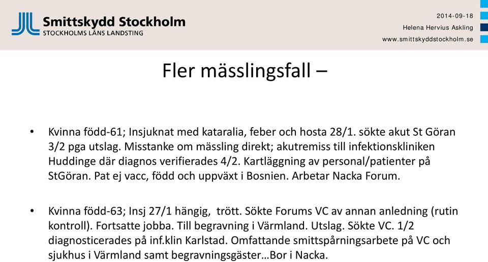 Pat ej vacc, född och uppväxt i Bosnien. Arbetar Nacka Forum. Kvinna född-63; Insj 27/1 hängig, trött. Sökte Forums VC av annan anledning (rutin kontroll).