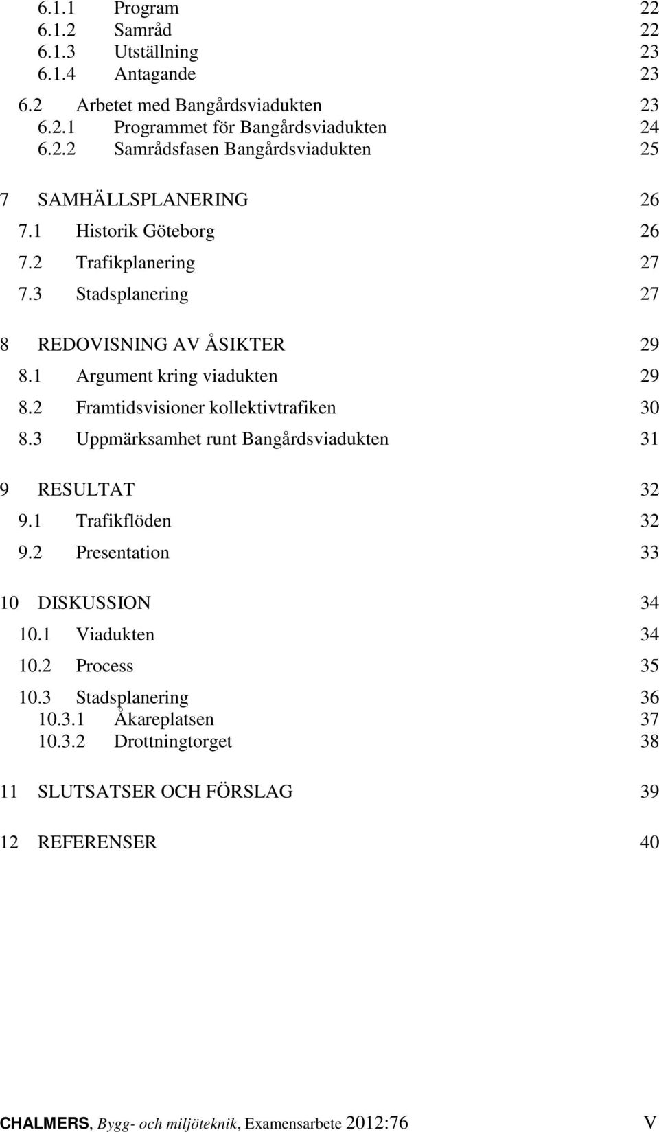 3 Uppmärksamhet runt Bangårdsviadukten 31 9 RESULTAT 32 9.1 Trafikflöden 32 9.2 Presentation 33 10 DISKUSSION 34 10.1 Viadukten 34 10.2 Process 35 10.3 Stadsplanering 36 10.3.1 Åkareplatsen 37 10.