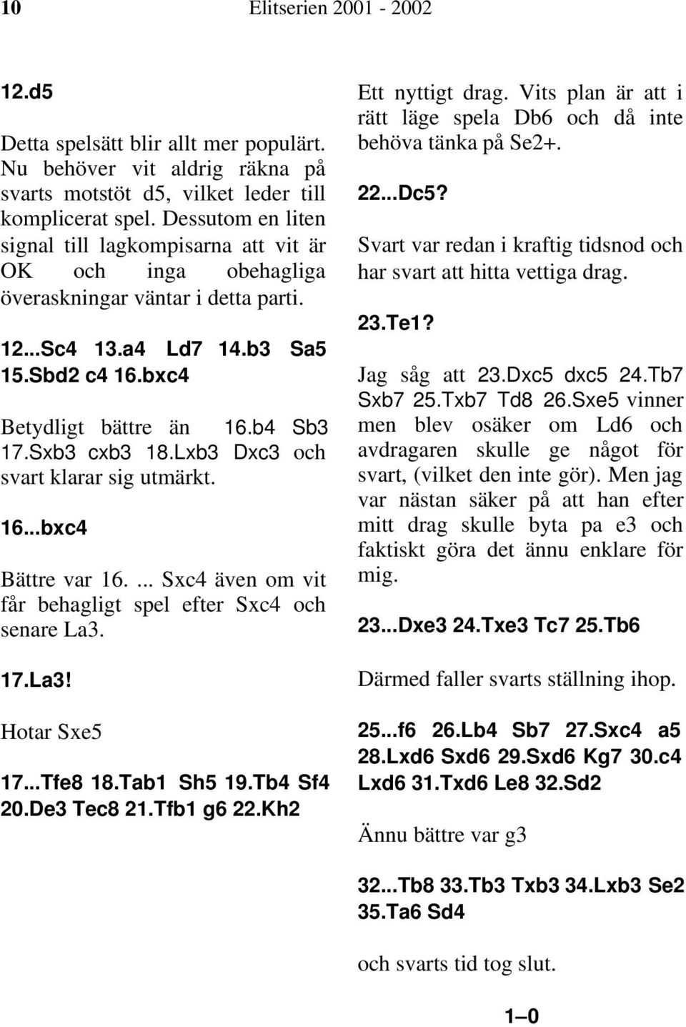 Sxb3 cxb3 18.Lxb3 Dxc3 och svart klarar sig utmärkt. 16...bxc4 Bättre var 16.... Sxc4 även om vit får behagligt spel efter Sxc4 och senare La3. 17.La3! Hotar Sxe5 17...Tfe8 18.Tab1 Sh5 19.Tb4 Sf4 20.