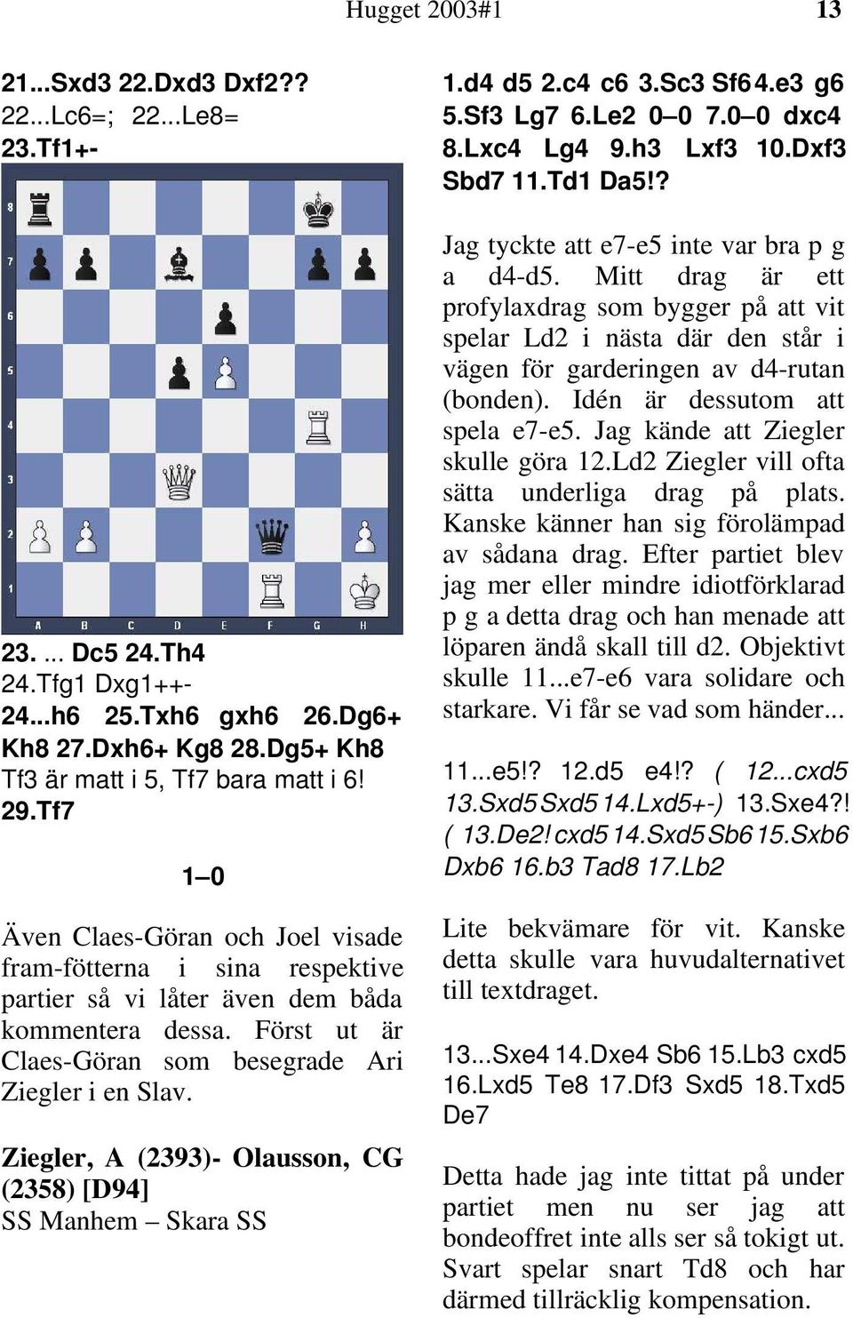 Ziegler, A (2393)- Olausson, CG (2358) [D94] SS Manhem Skara SS 1.d4 d5 2.c4 c6 3.Sc3 Sf64.e3 g6 5.Sf3 Lg7 6.Le2 0 0 7.0 0 dxc4 8.Lxc4 Lg4 9.h3 Lxf3 10.Dxf3 Sbd7 11.Td1 Da5!