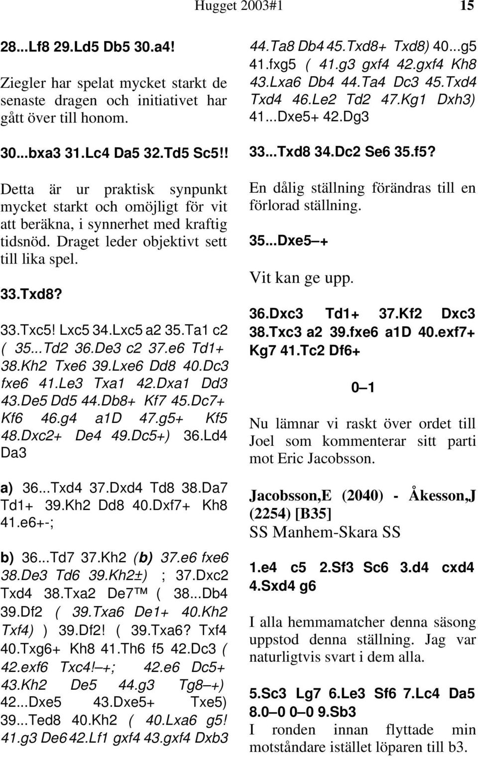 Ta1 c2 ( 35...Td2 36.De3 c2 37.e6 Td1+ 38.Kh2 Txe6 39.Lxe6 Dd8 40.Dc3 fxe6 41.Le3 Txa1 42.Dxa1 Dd3 43.De5 Dd5 44.Db8+ Kf7 45.Dc7+ Kf6 46.g4 a1d 47.g5+ Kf5 48.Dxc2+ De4 49.Dc5+) 36.Ld4 Da3 a) 36.