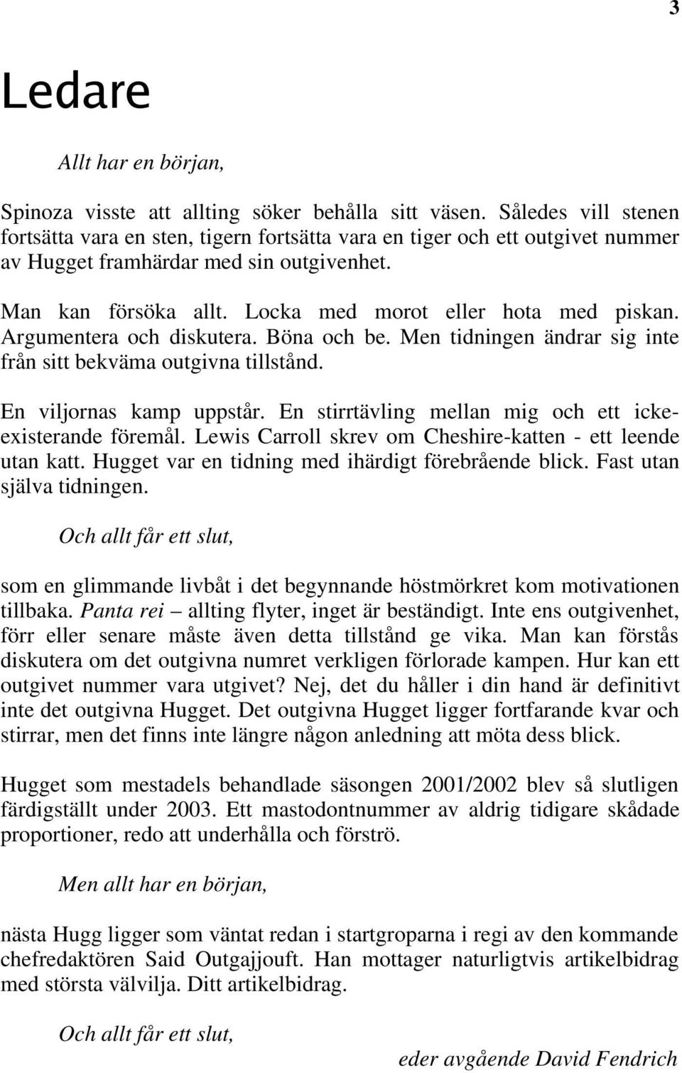 Locka med morot eller hota med piskan. Argumentera och diskutera. Böna och be. Men tidningen ändrar sig inte från sitt bekväma outgivna tillstånd. En viljornas kamp uppstår.